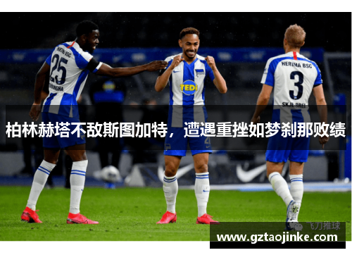 柏林赫塔不敌斯图加特，遭遇重挫如梦刹那败绩