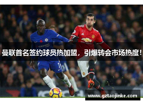 曼联首名签约球员热加盟，引爆转会市场热度！