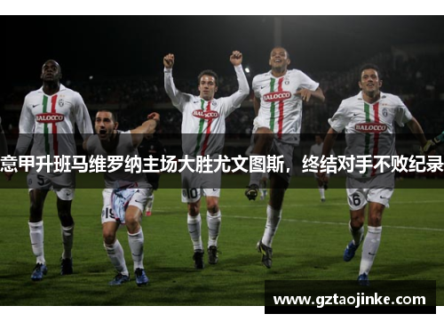 意甲升班马维罗纳主场大胜尤文图斯，终结对手不败纪录
