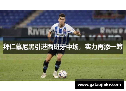 拜仁慕尼黑引进西班牙中场，实力再添一筹