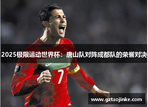 2025极限运动世界杯：唐山队对阵成都队的荣誉对决