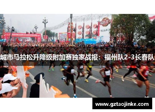 城市马拉松升降级附加赛独家战报：福州队2-3长春队