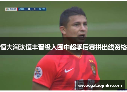 恒大淘汰恒丰晋级入围中超季后赛拼出线资格