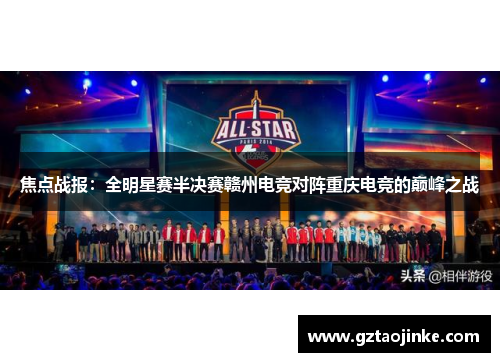 焦点战报：全明星赛半决赛赣州电竞对阵重庆电竞的巅峰之战