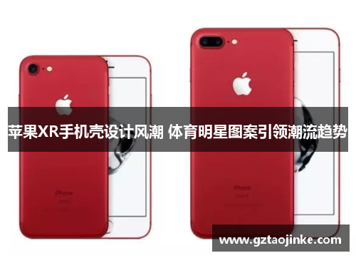 苹果XR手机壳设计风潮 体育明星图案引领潮流趋势