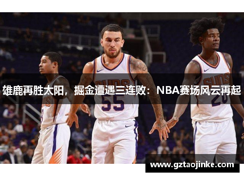 雄鹿再胜太阳，掘金遭遇三连败：NBA赛场风云再起