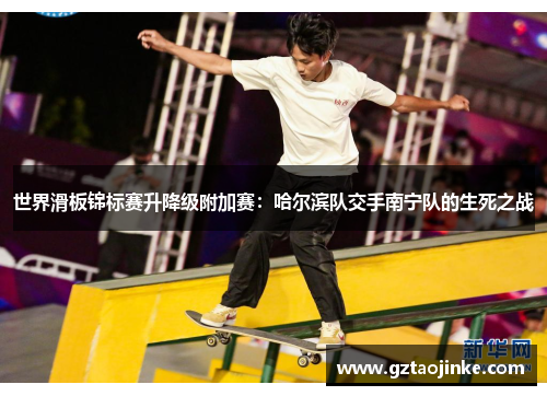 世界滑板锦标赛升降级附加赛：哈尔滨队交手南宁队的生死之战