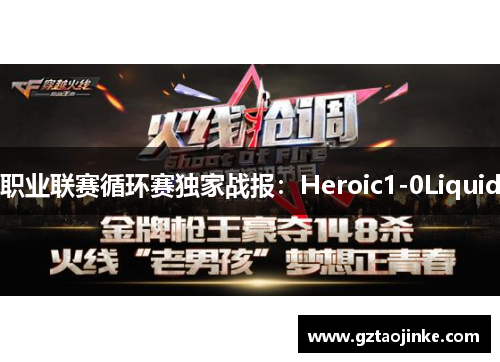 职业联赛循环赛独家战报：Heroic1-0Liquid