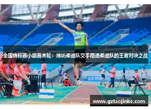 全国锦标赛小组赛末轮：潍坊柔道队交手南通柔道队的王者对决之战