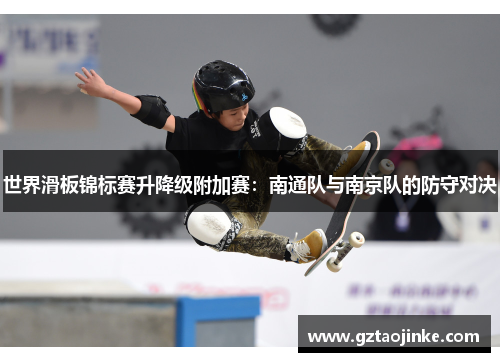 世界滑板锦标赛升降级附加赛：南通队与南京队的防守对决