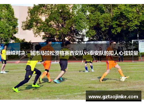 巅峰对决：城市马拉松资格赛西安队vs泰安队的扣人心弦较量