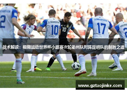 战术解读：极限运动世界杯小组赛次轮衢州队对阵昆明队的制胜之道